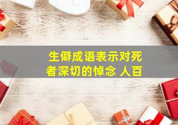 生僻成语表示对死者深切的悼念 人百